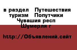  в раздел : Путешествия, туризм » Попутчики . Чувашия респ.,Шумерля г.